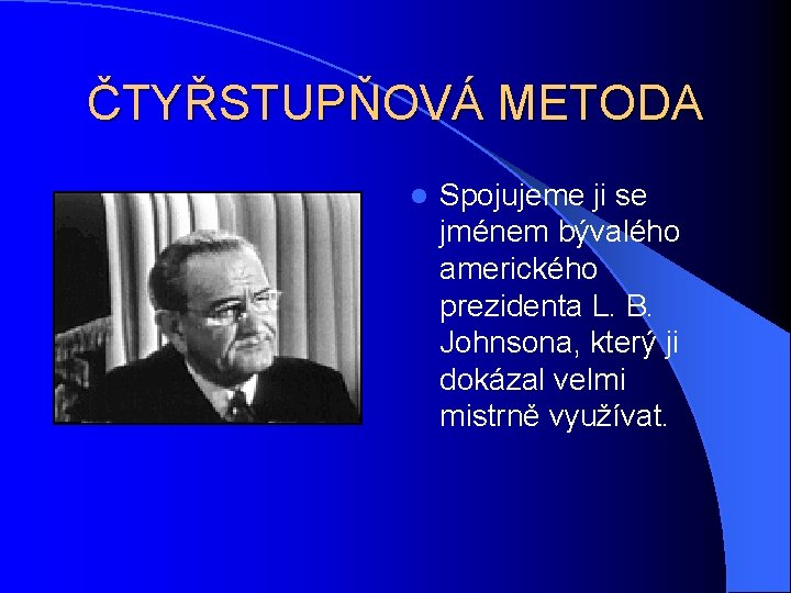 ČTYŘSTUPŇOVÁ METODA l Spojujeme ji se jménem bývalého amerického prezidenta L. B. Johnsona, který