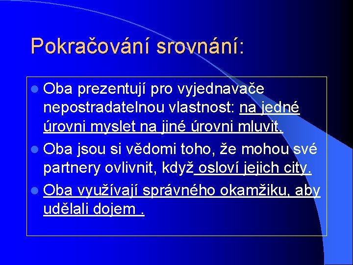 Pokračování srovnání: l Oba prezentují pro vyjednavače nepostradatelnou vlastnost: na jedné úrovni myslet na