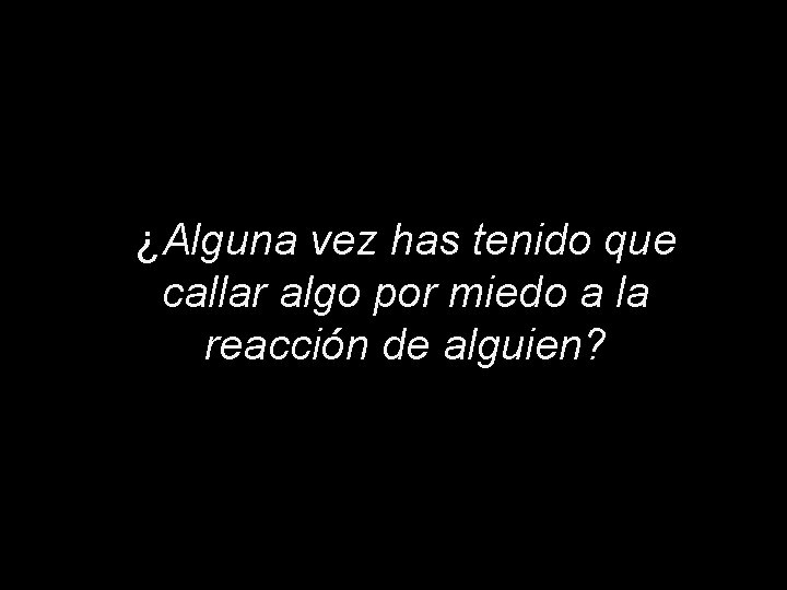 ¿Alguna vez has tenido que callar algo por miedo a la reacción de alguien?