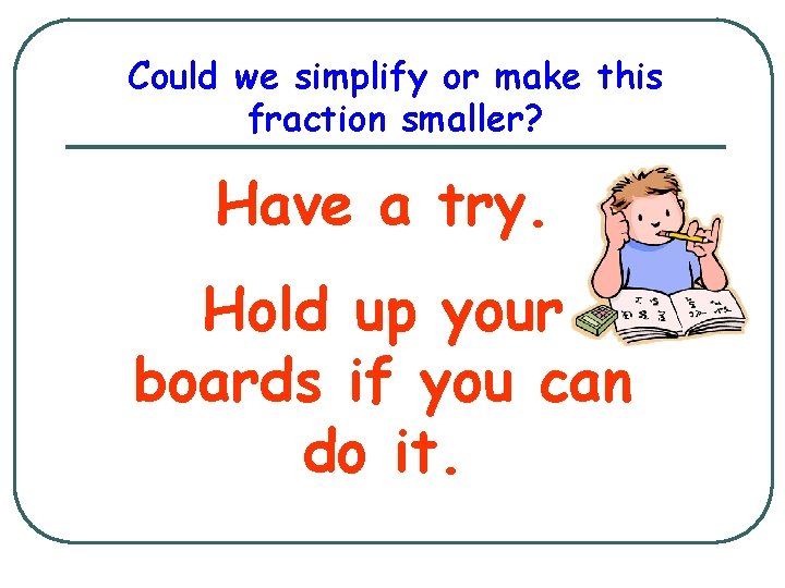 Could we simplify or make this fraction smaller? Have a try. Hold up your