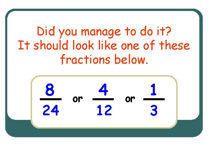 Did you manage to do it? It should look like one of these fractions