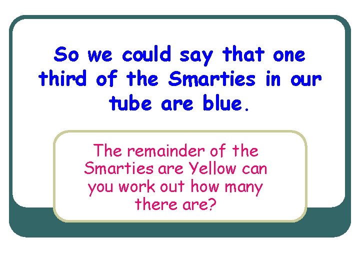 So we could say that one third of the Smarties in our tube are