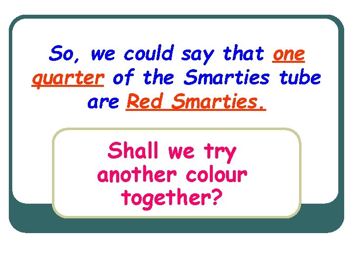 So, we could say that one quarter of the Smarties tube are Red Smarties.