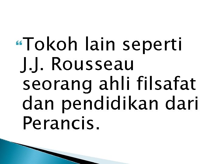  Tokoh lain seperti J. J. Rousseau seorang ahli filsafat dan pendidikan dari Perancis.