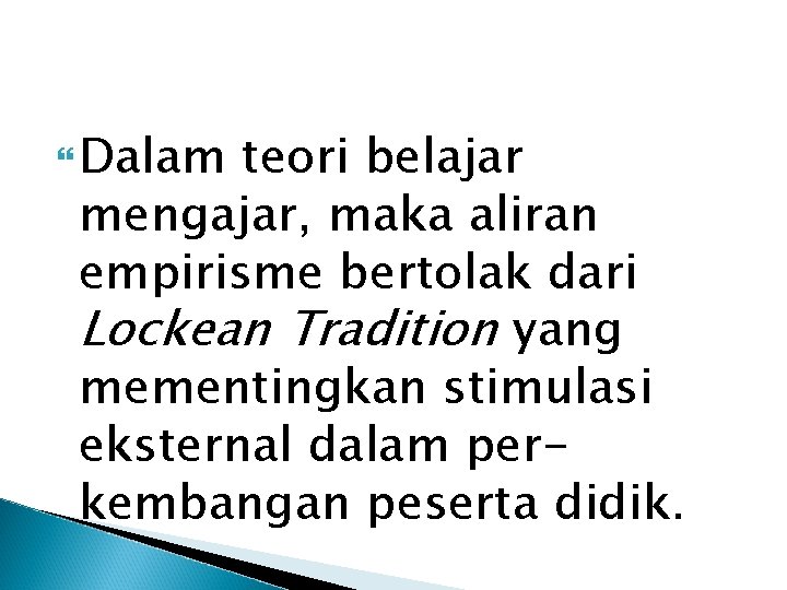  Dalam teori belajar mengajar, maka aliran empirisme bertolak dari Lockean Tradition yang mementingkan