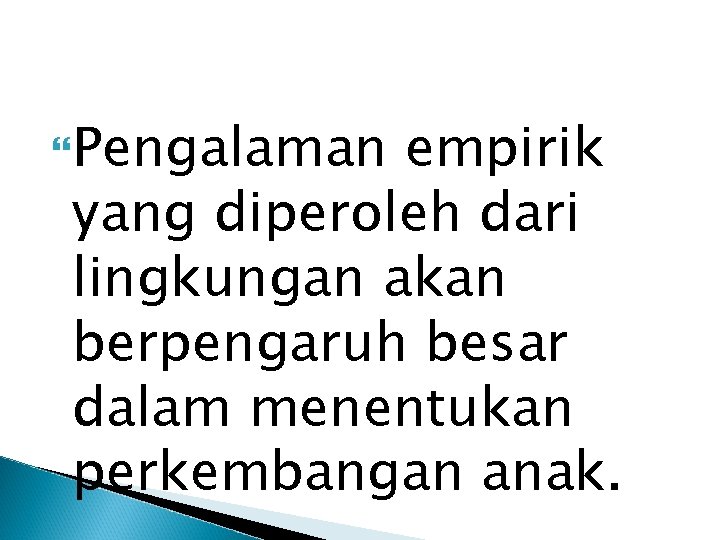  Pengalaman empirik yang diperoleh dari lingkungan akan berpengaruh besar dalam menentukan perkembangan anak.