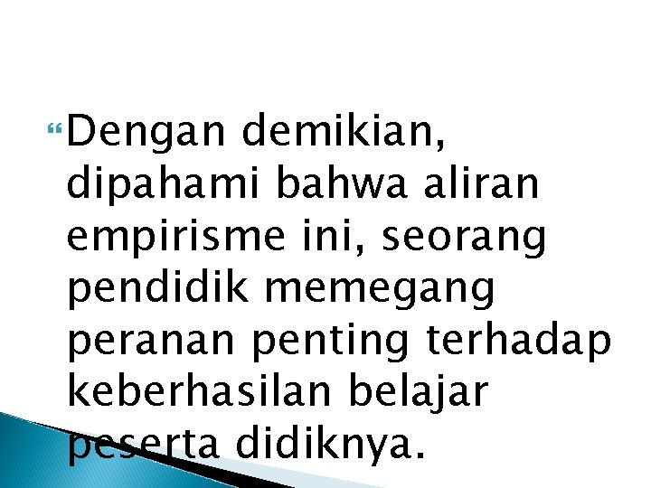  Dengan demikian, dipahami bahwa aliran empirisme ini, seorang pendidik memegang peranan penting terhadap