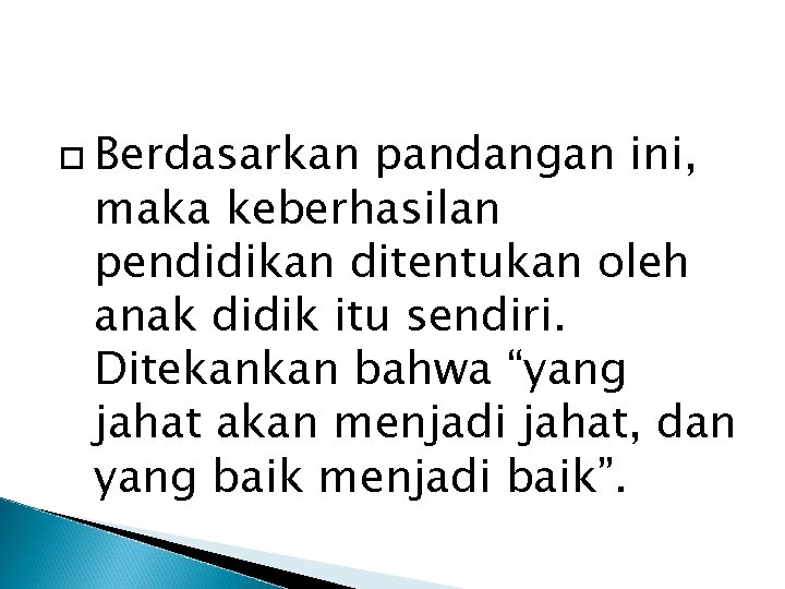  Berdasarkan pandangan ini, maka keberhasilan pendidikan ditentukan oleh anak didik itu sendiri. Ditekankan