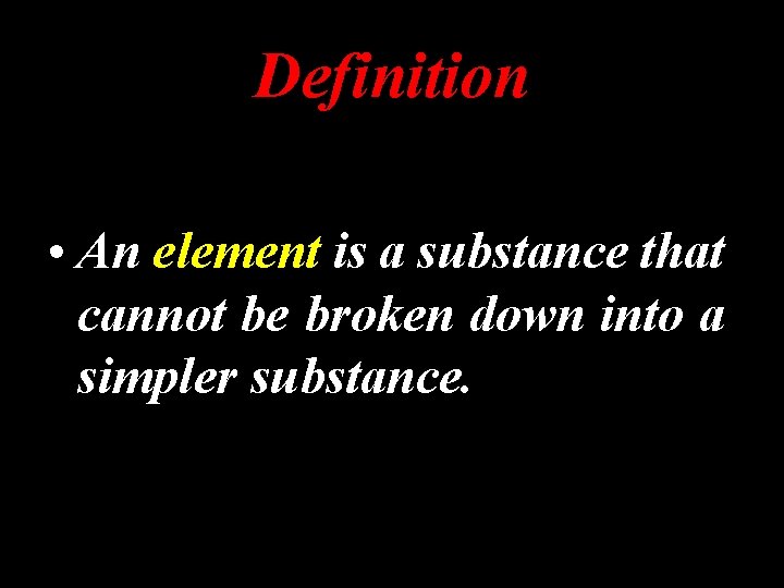 Definition • An element is a substance that cannot be broken down into a
