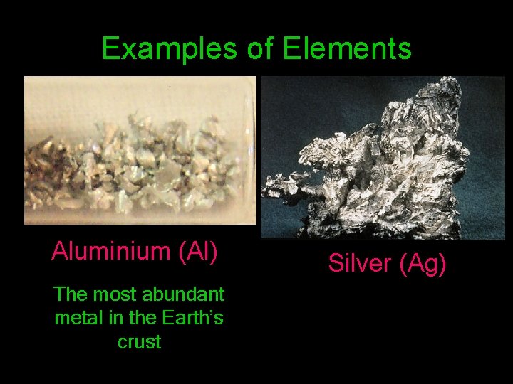 Examples of Elements Aluminium (Al) The most abundant metal in the Earth’s crust Silver