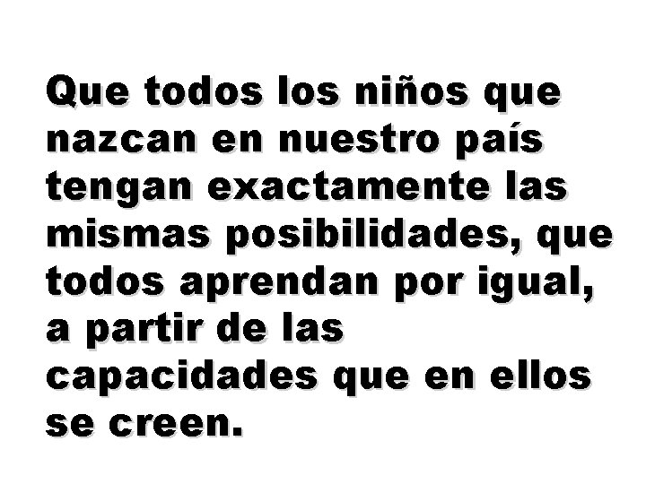 Que todos los niños que nazcan en nuestro país tengan exactamente las mismas posibilidades,