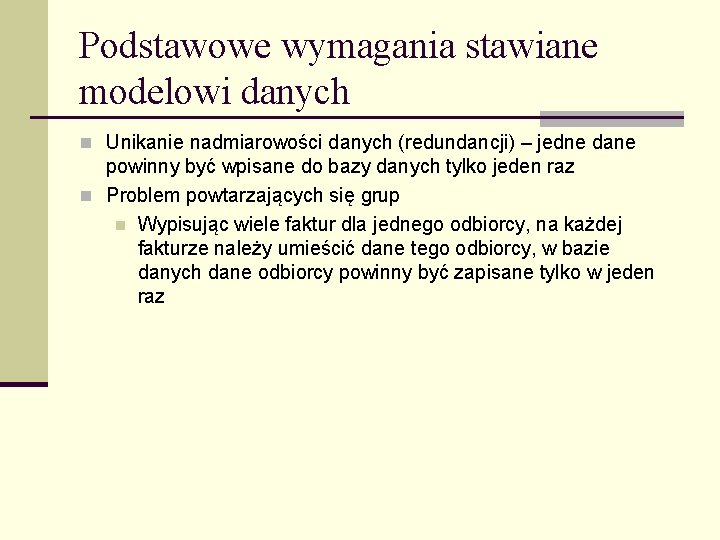 Podstawowe wymagania stawiane modelowi danych n Unikanie nadmiarowości danych (redundancji) – jedne dane powinny