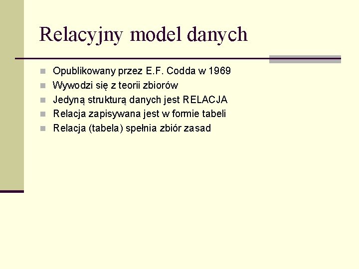Relacyjny model danych n Opublikowany przez E. F. Codda w 1969 n Wywodzi się
