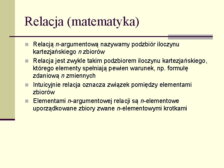 Relacja (matematyka) n Relacją n-argumentową nazywamy podzbiór iloczynu kartezjańskiego n zbiorów n Relacja jest
