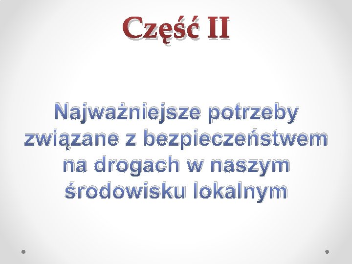 Część II Najważniejsze potrzeby związane z bezpieczeństwem na drogach w naszym środowisku lokalnym 