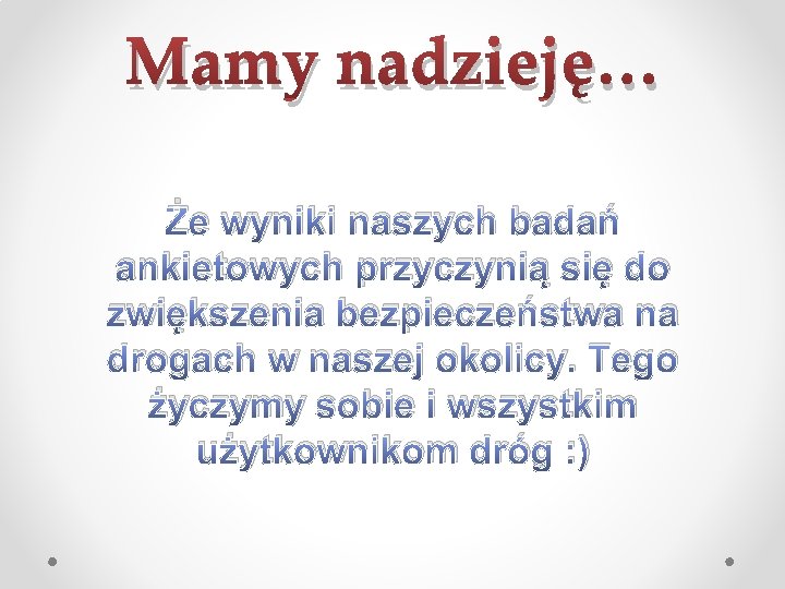 Mamy nadzieję… Że wyniki naszych badań ankietowych przyczynią się do zwiększenia bezpieczeństwa na drogach