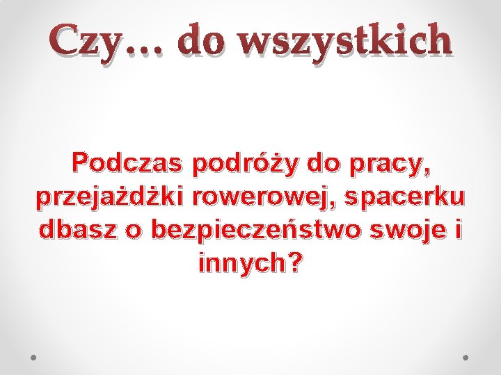 Czy… do wszystkich Podczas podróży do pracy, przejażdżki rowej, spacerku dbasz o bezpieczeństwo swoje