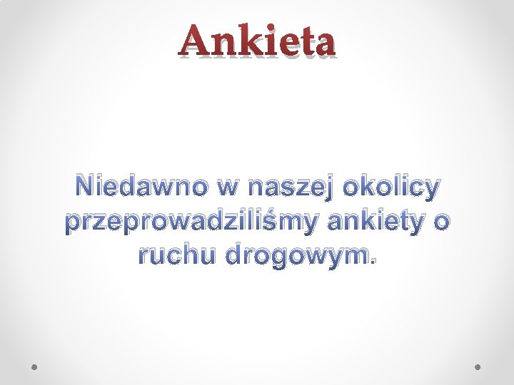 Ankieta Niedawno w naszej okolicy przeprowadziliśmy ankiety o ruchu drogowym. 