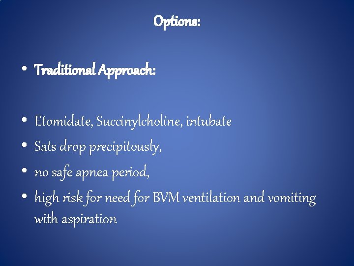 Options: • Traditional Approach: • • Etomidate, Succinylcholine, intubate Sats drop precipitously, no safe