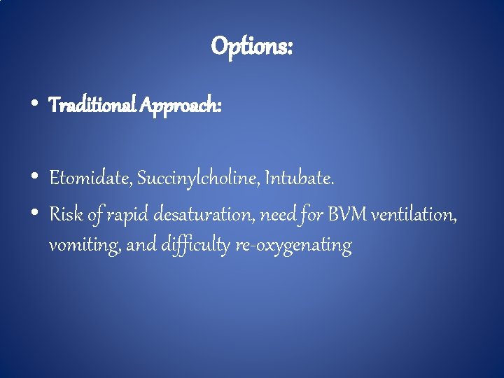 Options: • Traditional Approach: • Etomidate, Succinylcholine, Intubate. • Risk of rapid desaturation, need