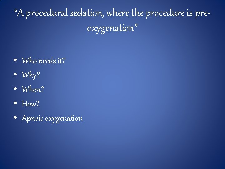 “A procedural sedation, where the procedure is preoxygenation” • • • Who needs it?