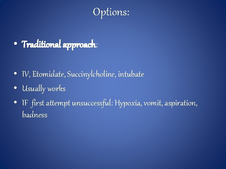 Options: • Traditional approach: • IV, Etomidate, Succinylcholine, intubate • Usually works • IF