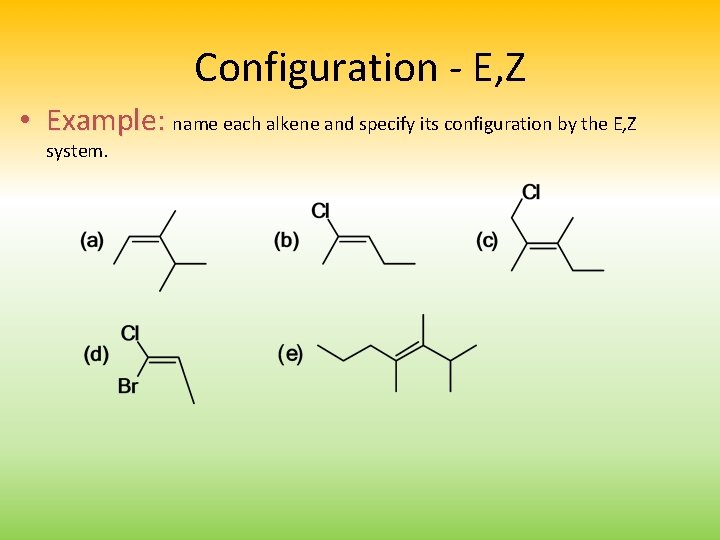 Configuration - E, Z • Example: name each alkene and specify its configuration by