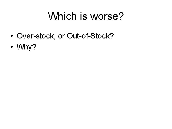 Which is worse? • Over-stock, or Out-of-Stock? • Why? 