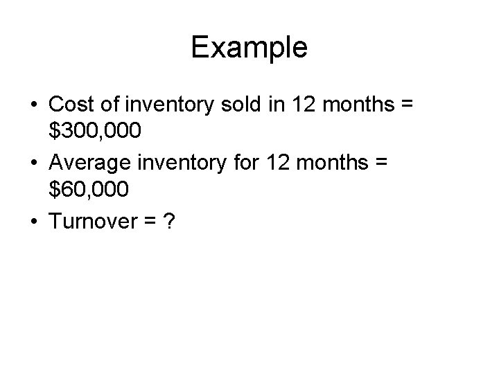 Example • Cost of inventory sold in 12 months = $300, 000 • Average