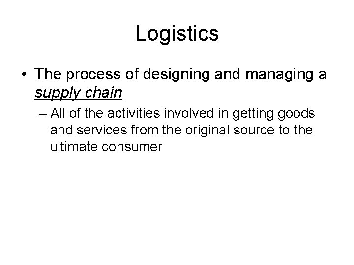 Logistics • The process of designing and managing a supply chain – All of