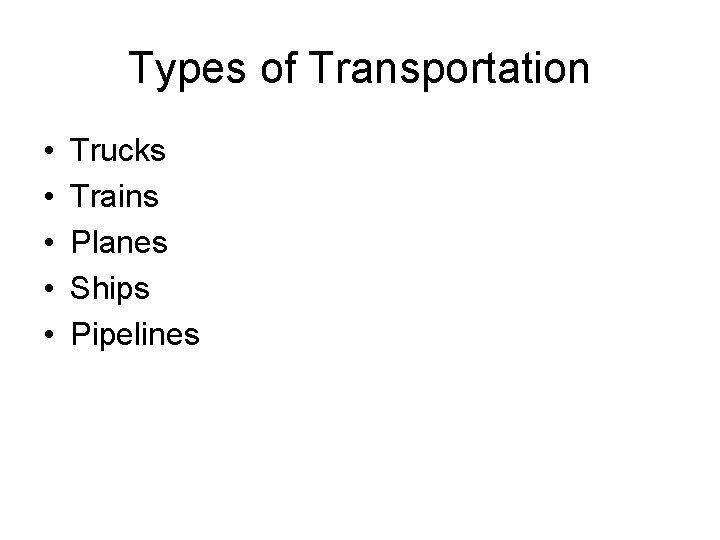 Types of Transportation • • • Trucks Trains Planes Ships Pipelines 