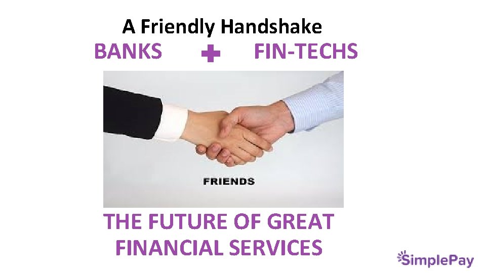 A Friendly Handshake BANKS FIN-TECHS THE FUTURE OF GREAT FINANCIAL SERVICES 