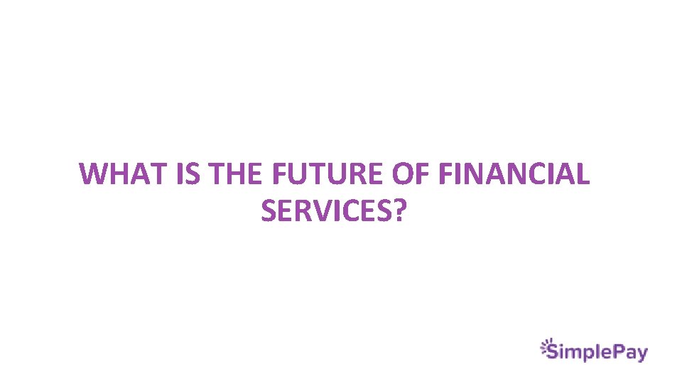  WHAT IS THE FUTURE OF FINANCIAL SERVICES? 