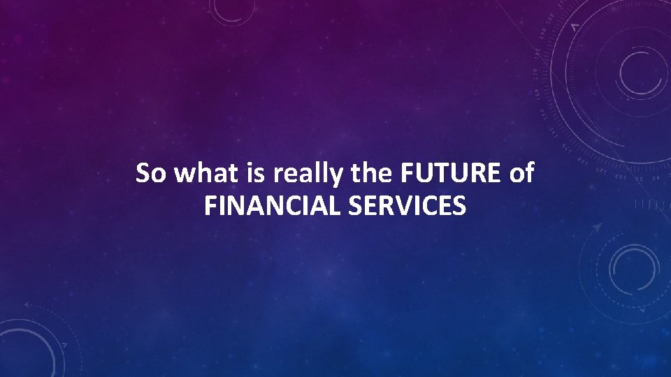 So what is really the FUTURE of FINANCIAL SERVICES 