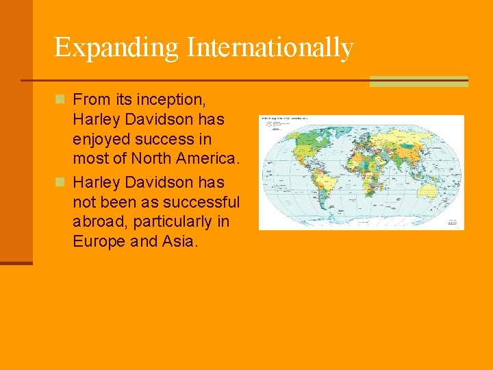 Expanding Internationally n From its inception, Harley Davidson has enjoyed success in most of