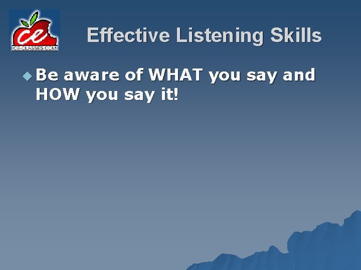 Effective Listening Skills u Be aware of WHAT you say and HOW you say