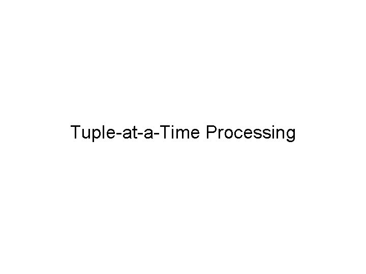 Tuple-at-a-Time Processing 