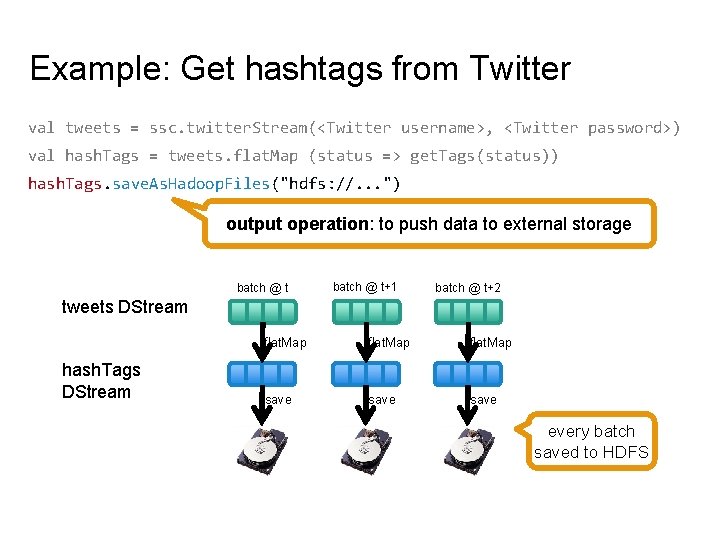Example: Get hashtags from Twitter val tweets = ssc. twitter. Stream(<Twitter username>, <Twitter password>)