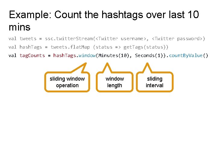 Example: Count the hashtags over last 10 mins val tweets = ssc. twitter. Stream(<Twitter