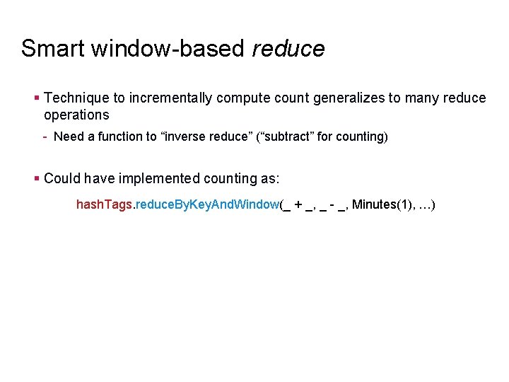 Smart window-based reduce § Technique to incrementally compute count generalizes to many reduce operations