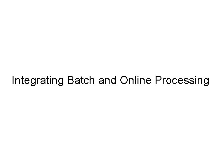 Integrating Batch and Online Processing 