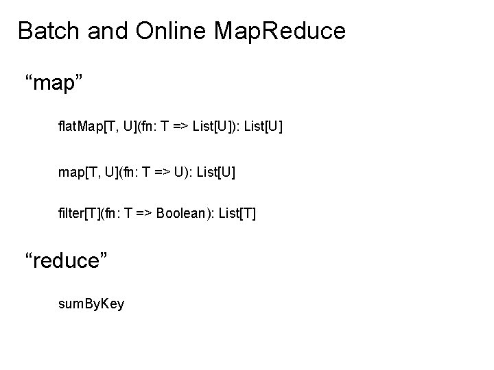 Batch and Online Map. Reduce “map” flat. Map[T, U](fn: T => List[U]): List[U] map[T,