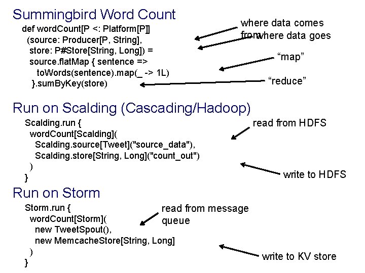 Summingbird Word Count def word. Count[P <: Platform[P]] (source: Producer[P, String], store: P#Store[String, Long])