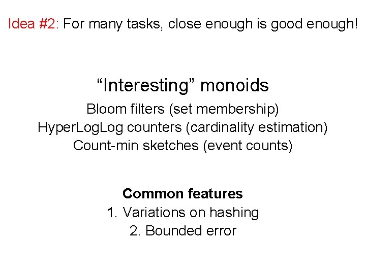 Idea #2: For many tasks, close enough is good enough! “Interesting” monoids Bloom filters