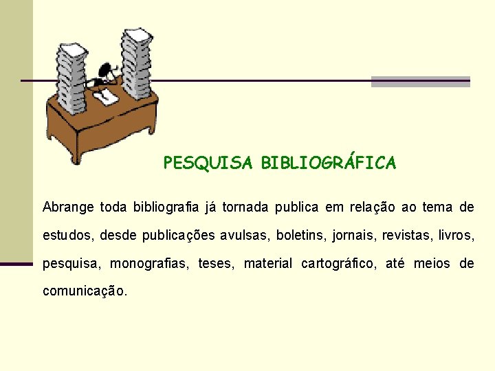 PESQUISA BIBLIOGRÁFICA Abrange toda bibliografia já tornada publica em relação ao tema de estudos,