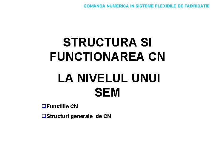 COMANDA NUMERICA IN SISTEME FLEXIBILE DE FABRICATIE STRUCTURA SI FUNCTIONAREA CN LA NIVELUL UNUI COMANDA NUMERICA IN SISTEME FLEXIBILE DE FABRICATIE STRUCTURA SI FUNCTIONAREA CN LA NIVELUL UNUI