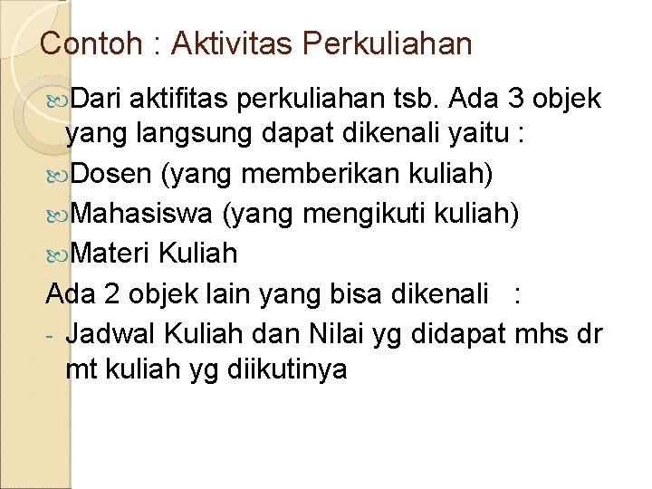 Contoh : Aktivitas Perkuliahan Dari aktifitas perkuliahan tsb. Ada 3 objek yang langsung dapat
