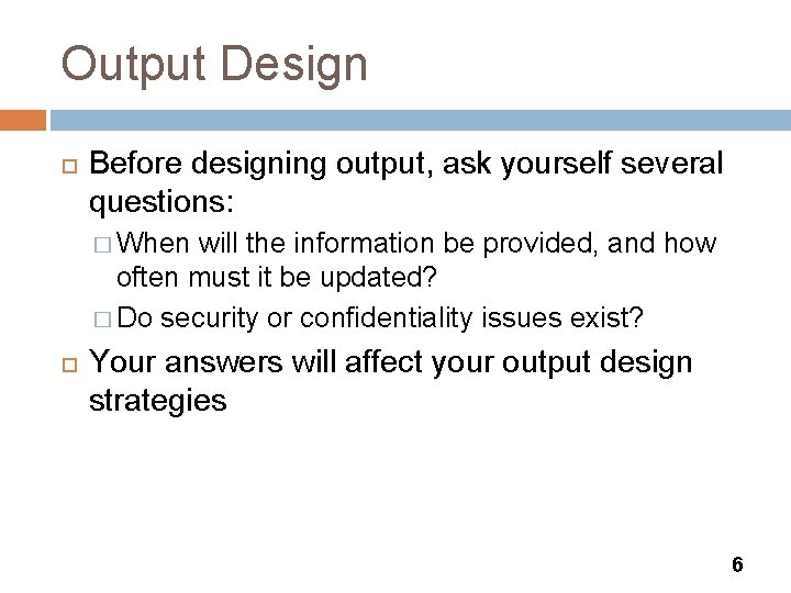 Output Design Before designing output, ask yourself several questions: � When will the information