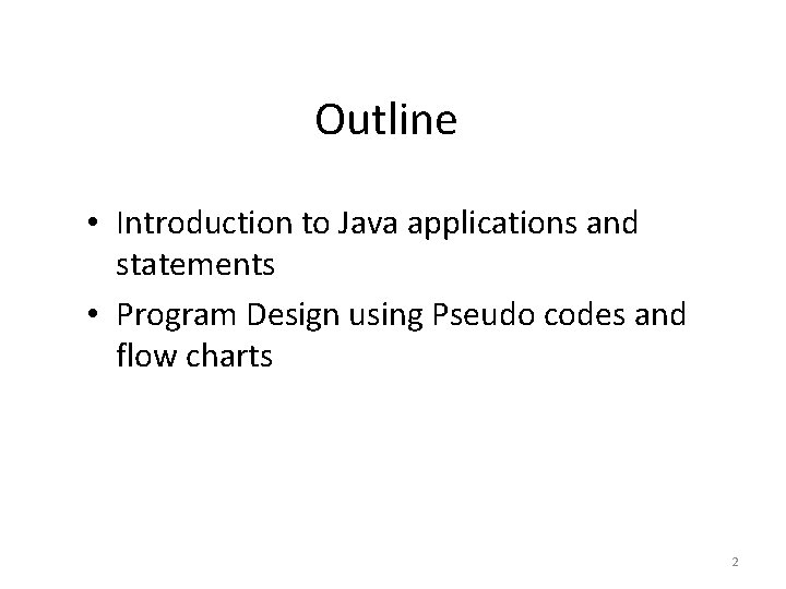 Outline • Introduction to Java applications and statements • Program Design using Pseudo codes