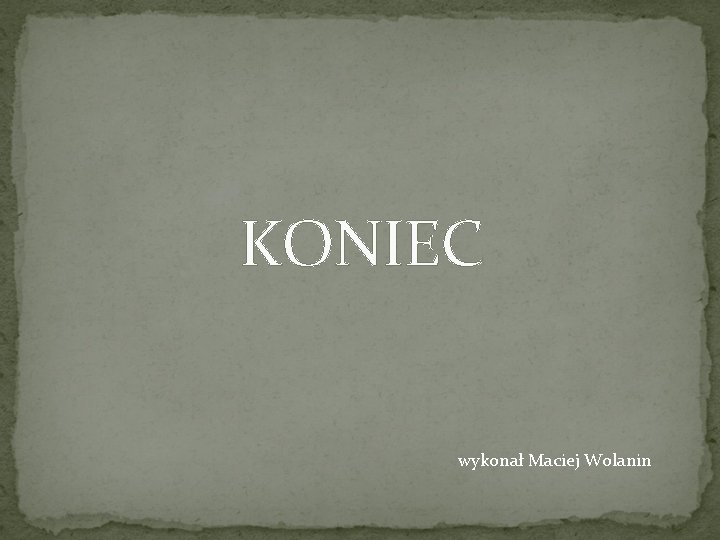 KONIEC wykonał Maciej Wolanin 